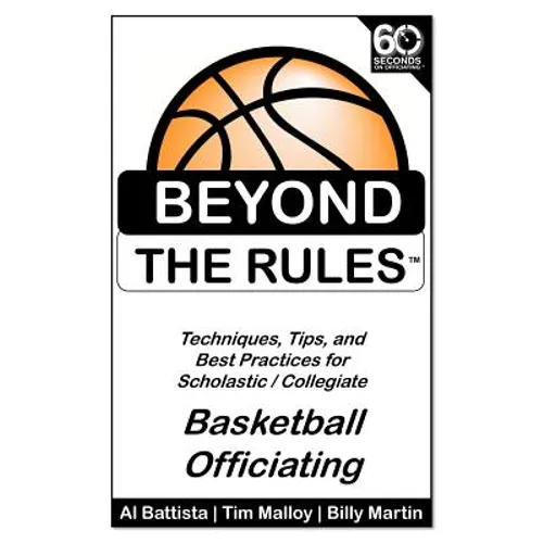 Beyond the Rules - Basketball Officiating Volume 1: Techniques, tips, and Best Practices for Scholastic / Collegiate Basketball Officials - Paperback