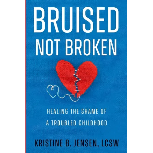 Bruised Not Broken: Healing the Shame of a Troubled Childhood - Paperback