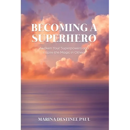 Becoming a Superhero: Awaken Your Superpowers and Inspire the Magic in Others