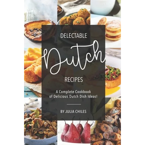 Delectable Dutch Recipes: A Complete Cookbook of Delicious Dutch Dish Ideas!