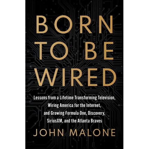 Born to Be Wired: Lessons from a Lifetime Transforming Television, Wiring America for the Internet, and Growing Formula One, Discovery, Sirius XM, and - Hardcover
