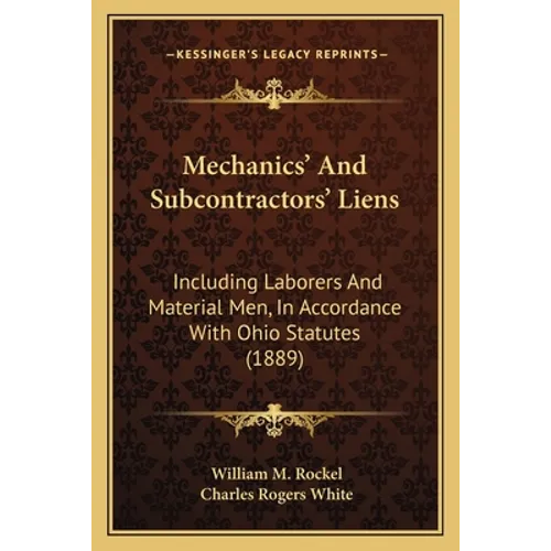 Mechanics' And Subcontractors' Liens: Including Laborers And Material Men, In Accordance With Ohio Statutes (1889) - Paperback