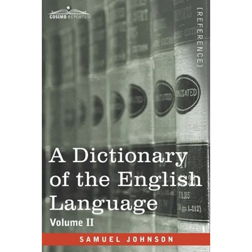 A Dictionary of the English Language, Volume II (in two volumes): In Which the Words are Deduced From Their Origin and Illustrated in their Different - Paperback