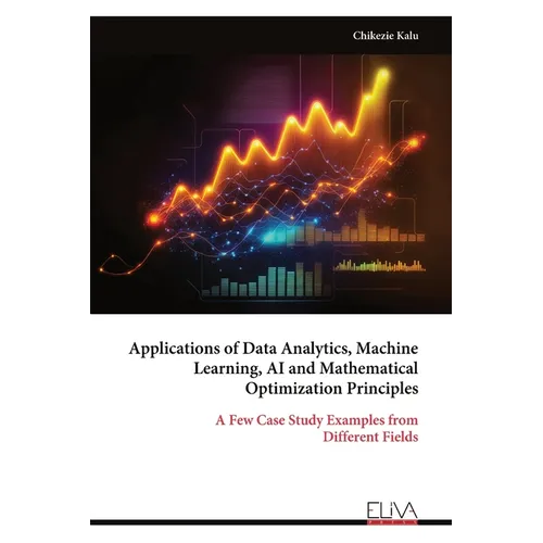 Applications of Data Analytics, Machine Learning, AI and Mathematical Optimization Principles - Paperback