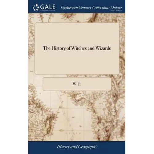 The History of Witches and Wizards: Giving a True Account of all Their Tryals in England, Scotland, Sweedland, France and New England; With Their Conf - Hardcover