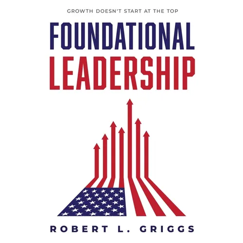 Foundational Leadership: Growth Doesn't Start at the Top - Hardcover