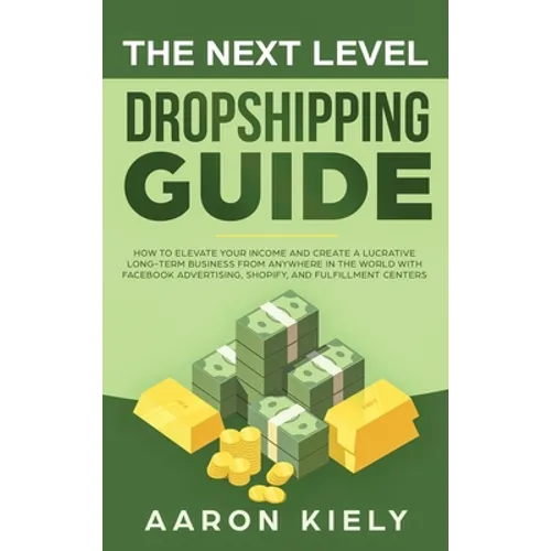 The Next Level Dropshipping Guide: How to Elevate your Income and Create a Lucrative Long-term Business from Anywhere in the world with Facebook Adver - Hardcover