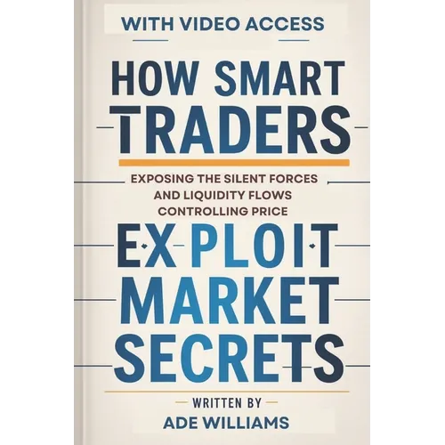 How Smart Traders Exploit Market Secrets: Exposing The Silent Forces And Liquidity Flows Controlling Price - Paperback