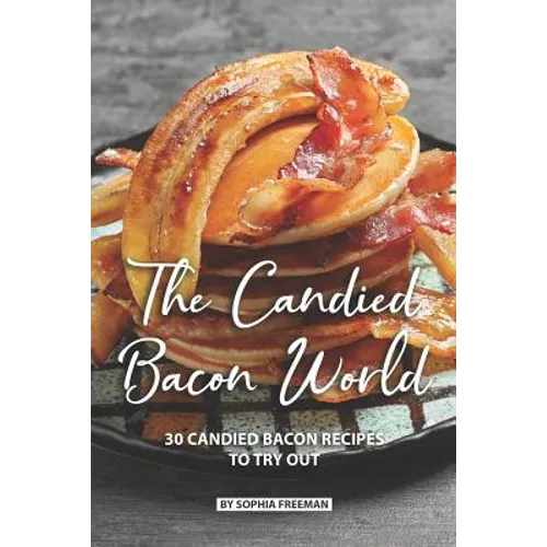 The Candied Bacon World: 30 Candied Bacon Recipes to Try Out - Paperback