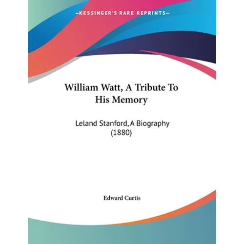 William Watt, A Tribute To His Memory: Leland Stanford, A Biography (1880) - Paperback