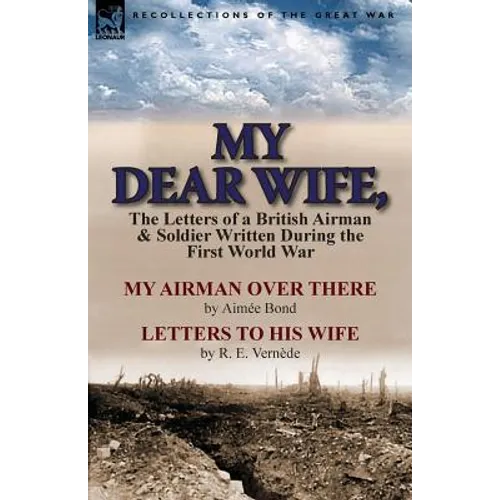 My Dear Wife,: The Letters of a British Airman and Soldier Written During the First World War-My Airman Over There by Aimee Bond & Le - Paperback