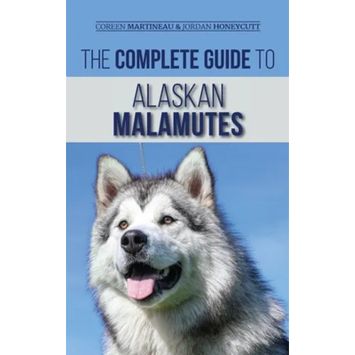 The Complete Guide to Alaskan Malamutes: Finding, Training, Properly Exercising, Grooming, and Raising a Happy and Healthy Alaskan Malamute Puppy - Hardcover