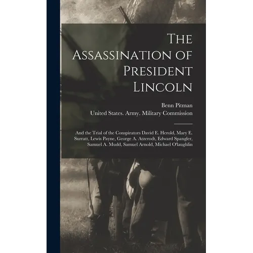 The Assassination of President Lincoln: And the Trial of the Conspirators David E. Herold, Mary E. Surratt, Lewis Payne, George A. Atzerodt, Edward Sp
