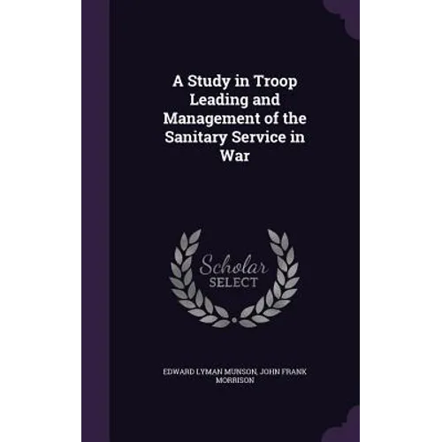 A Study in Troop Leading and Management of the Sanitary Service in War - Hardcover