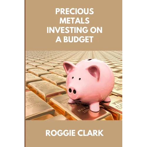 Precious Metals Investing On A Budget: Learn Simple Gold, Silver, Platinum, & Palladium Investing Strategies - Paperback