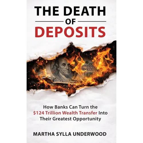The Death of Deposits, How Banks Can Turn the $124 Trillion Wealth Transfer into Their Greatest Opportunity - Hardcover