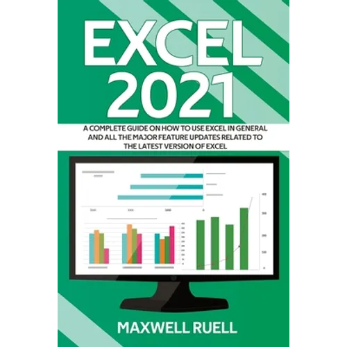 Excel 2021: A Complete Guide on How to Use Excel in General and All the Major Feature Updates Related To the Latest Version of Excel - Paperback