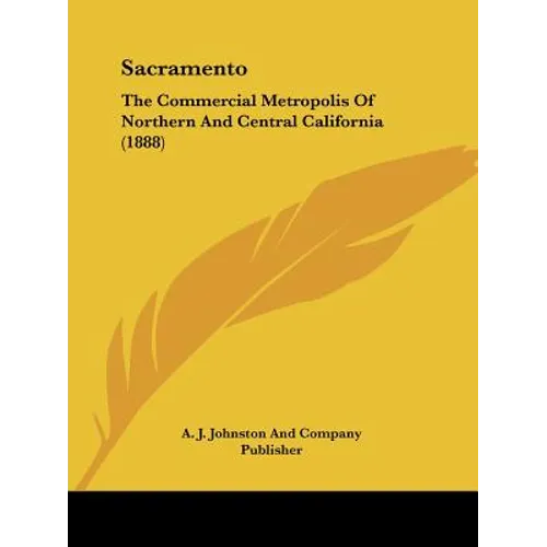 Sacramento: The Commercial Metropolis Of Northern And Central California (1888) - Paperback