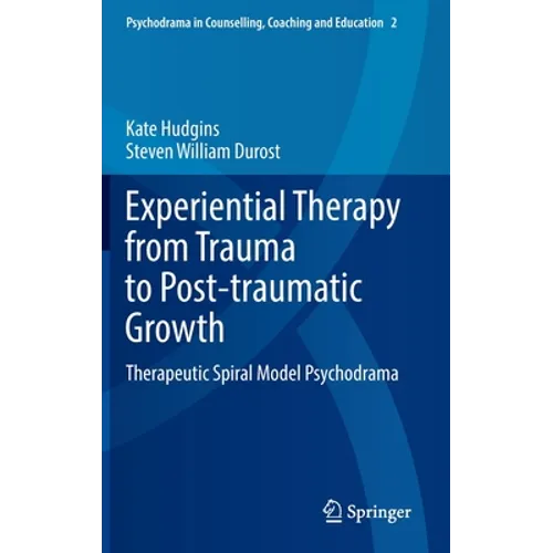 Experiential Therapy from Trauma to Post-Traumatic Growth: Therapeutic Spiral Model Psychodrama - Hardcover