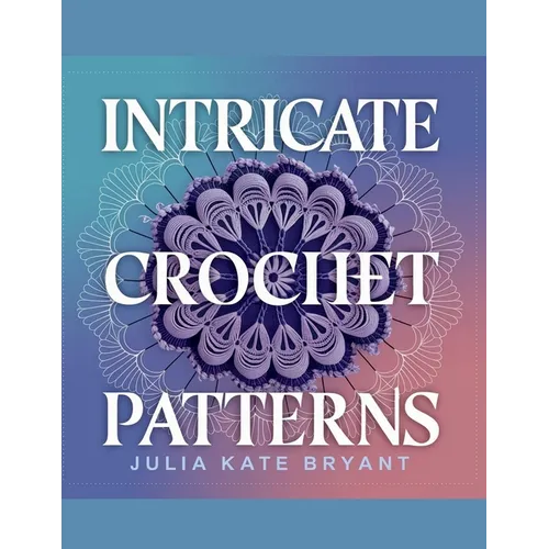 Intricate Crochet Patterns - Julia Kate Bryant: Explore 48 Unique Designs Featuring Hexagons, Granny Squares, Scarves, Hats, and Cowls for Every Skill - Paperback