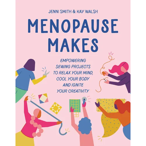 Menopause Makes: Empowering Sewing Projects to Relax Your Mind, Cool Your Body and Ignite Your Creativity