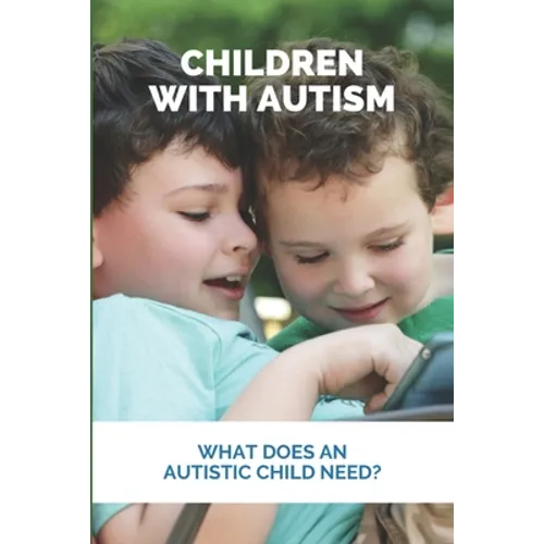 Children With Autism: What Does An Autistic Child Need?: What Not To Do With An Autistic Child - Paperback