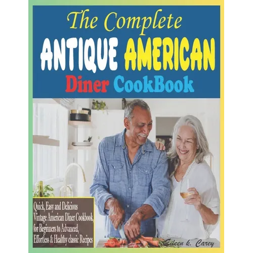The Complete Antique American Diner CookBook: Quick, Easy and Delicious Vintage American Diner Cookbook, for Beginners to Advanced, Effortless & Healt - Paperback