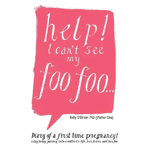 Help! I Can't See My Foo Foo.: Diary of a First Time Pregnancy! a Day to Day Journey Into a Mothers Life, Her Fears and Her Foo - Paperback