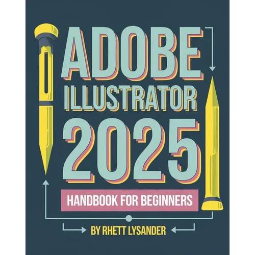 Adobe Illustrator 2025 Handbook for Beginners: A Complete Guide to Master the Art of Digital Design with the Latest Tools and Techniques - Paperback