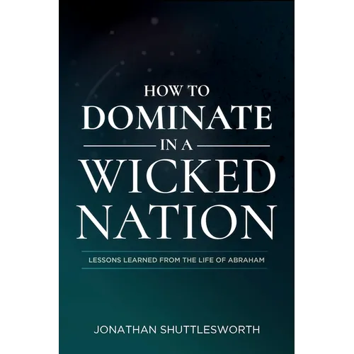 How to Dominate in a Wicked Nation: Lessons Learned From the Life of Abraham - Paperback