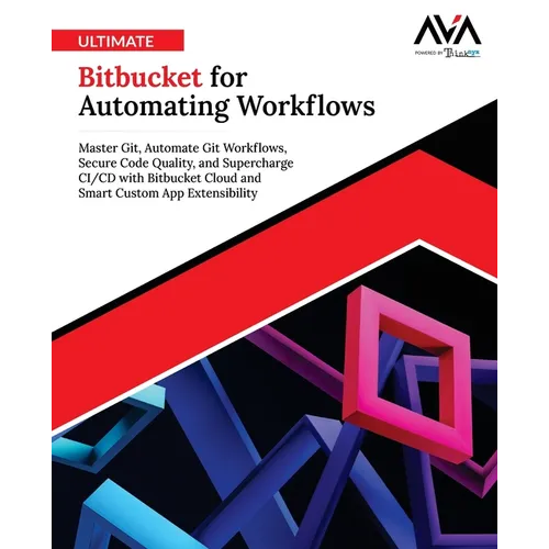 Ultimate Bitbucket for Automating Workflows: Master Git, Automate Git Workflows, Secure Code Quality, and Supercharge CI/CD with Bitbucket Cloud and S - Paperback