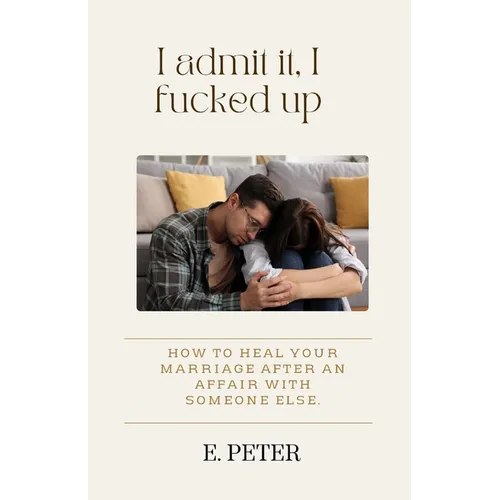 I admit it, I fucked up: How to heal Your Marriage After an Affair with someone else. - Paperback