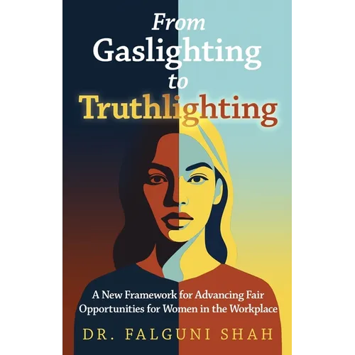 From Gaslighting to Truthlighting: A New Framework for Advancing Fair Opportunities for Women in the Workplace - Paperback