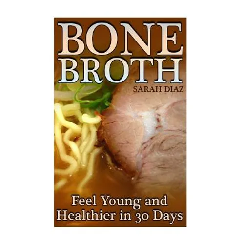 Bone Broth: Feel Young and Healthier in 30 Days: (Bone Broth Diet, Bone Broth Cookbook) - Paperback