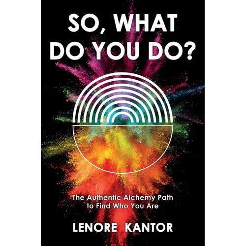 So, What Do You Do?: The Authentic Alchemy Path to Find Who You Are