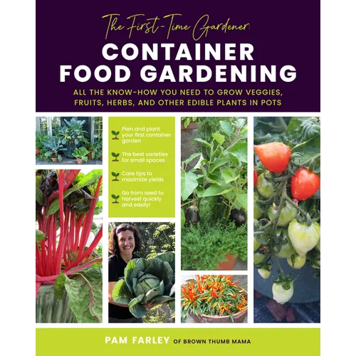 The First-Time Gardener: Container Food Gardening: All the Know-How You Need to Grow Veggies, Fruits, Herbs, and Other Edible Plants in Pots