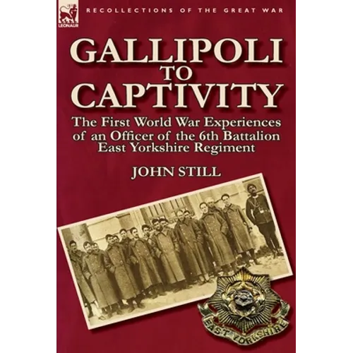 Gallipoli to Captivity: The First World War Experiences of an Officer of the 6th Battalion East Yorkshire Regiment - Hardcover