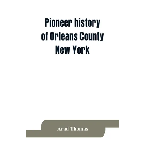 Pioneer history of Orleans County, New York; containing some account of the civil divisions of Western New York, with brief Biographical notices of ea