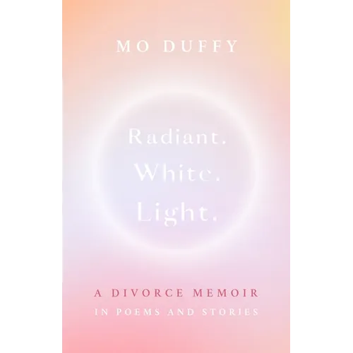 Radiant. White. Light.: A Divorce Memoir in Poems and Stories - Paperback