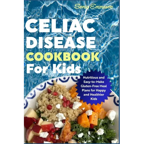 Celiac Disease Cookbook for Kids: Nutritious and Easy-to-Make Gluten-Free Meal Plans for Happy and Healthier Kids - Paperback