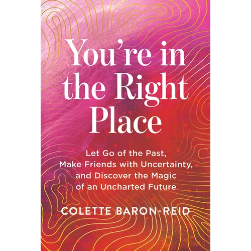 You're in the Right Place: Let Go of the Past, Make Friends with Uncertainty, and Discover the Magic of an Uncharted Future - Paperback