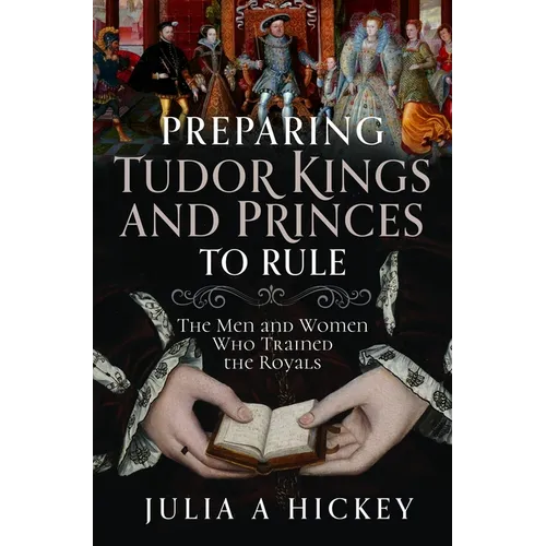 Preparing Tudor Kings and Princes to Rule: The Men and Women Who Trained the Royals - Hardcover