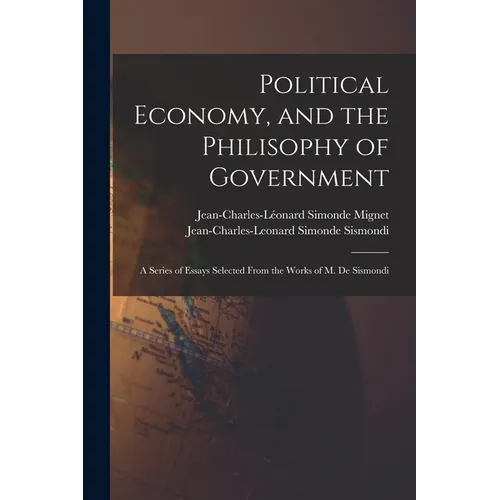 Political Economy, and the Philisophy of Government: A Series of Essays Selected From the Works of M. De Sismondi - Paperback