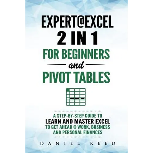 Expert@excel: 2 In1 for Beginners +and Pivot Tables: A Step by Step Guide to Learn and Master Excel to Get Ahead @ Work, Business and Personal Finance - Paperback