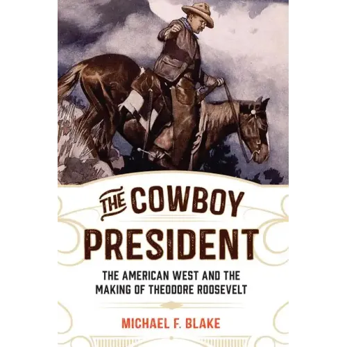 The Cowboy President: The American West and the Making of Theodore Roosevelt