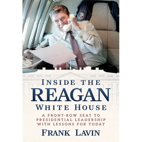 Inside the Reagan White House: A Front-Row Seat to Presidential Leadership with Lessons for Today - Hardcover