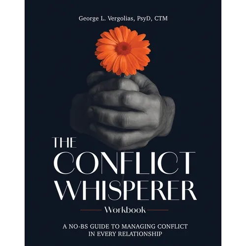 The Conflict Whisperer Workbook: From Triggered to Transformed - a no BS guide to managing conflict in every relationship
