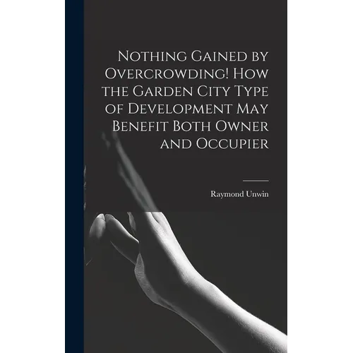 Nothing Gained by Overcrowding! How the Garden City Type of Development may Benefit Both Owner and Occupier - Hardcover