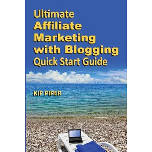 Ultimate Affiliate Marketing with Blogging Quick Start Guide: The 