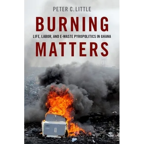 Burning Matters: Life, Labor, and E-Waste Pyropolitics in Ghana - Paperback